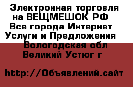 Электронная торговля на ВЕЩМЕШОК.РФ - Все города Интернет » Услуги и Предложения   . Вологодская обл.,Великий Устюг г.